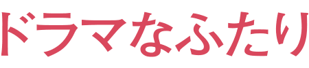 ドラマなふたり